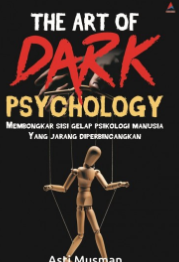 The Art of Dark Psychology : Membongkar sisi gelap Psikologi Manusia yang jarang diperbincangkan